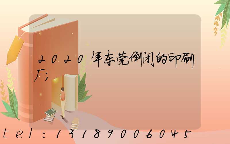 2020年东莞倒闭的印刷厂