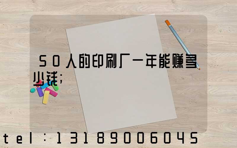 50人的印刷厂一年能赚多少钱