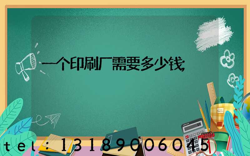 一个印刷厂需要多少钱