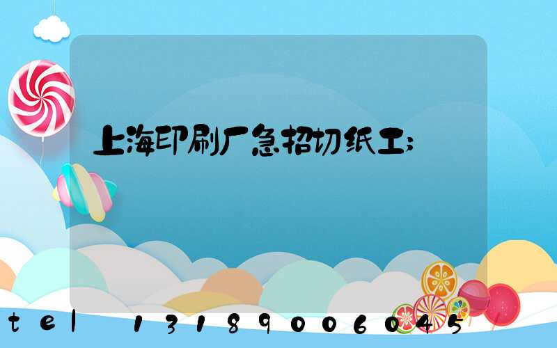 上海印刷厂急招切纸工