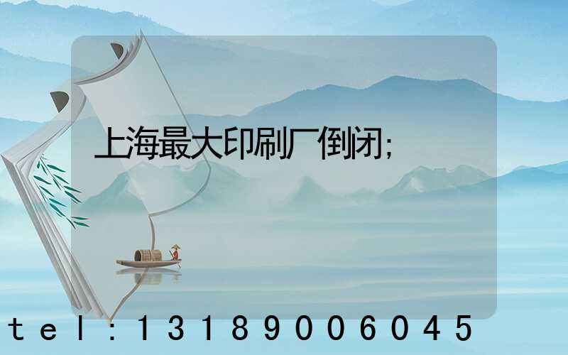 上海最大印刷厂倒闭