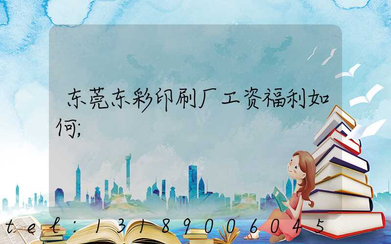 东莞东彩印刷厂工资福利如何