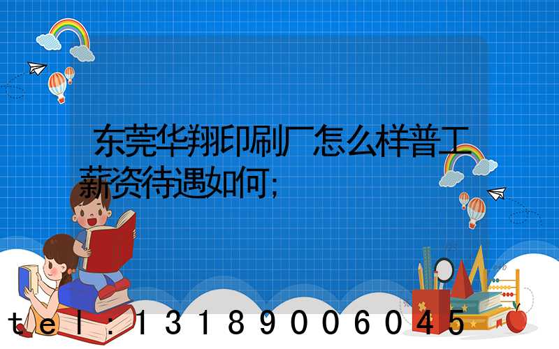 东莞华翔印刷厂怎么样普工薪资待遇如何