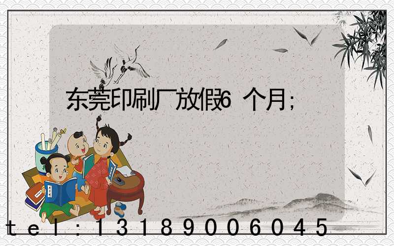 东莞印刷厂放假6个月