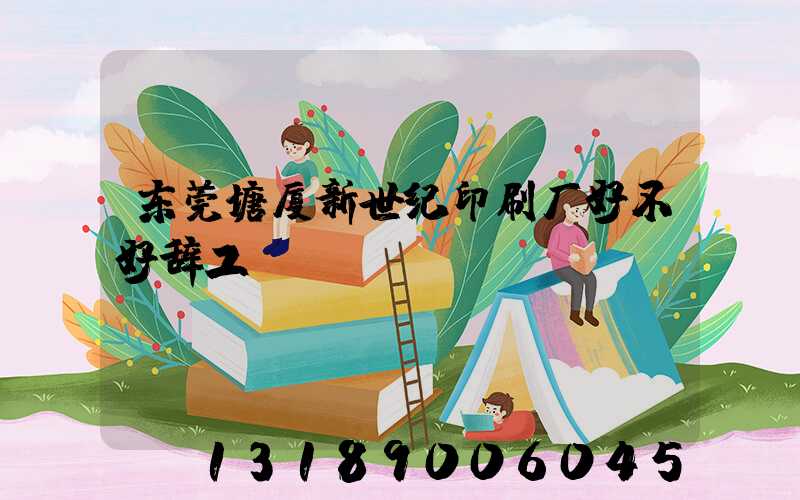 东莞塘厦新世纪印刷厂好不好辞工