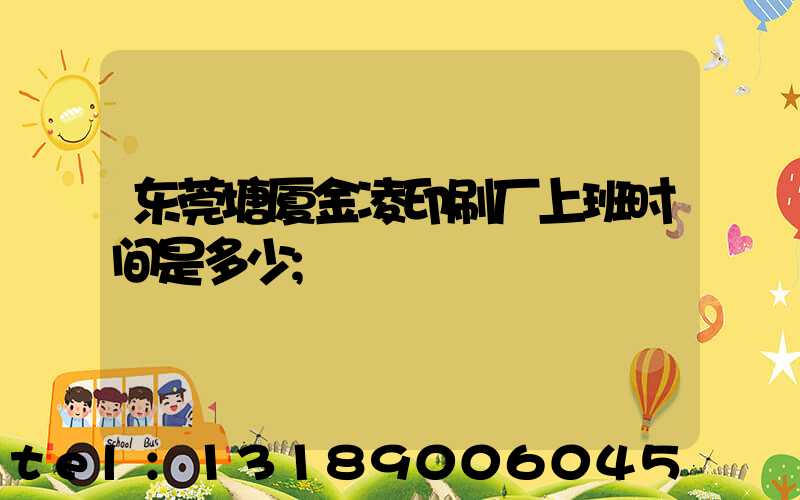 东莞塘厦金凌印刷厂上班时间是多少