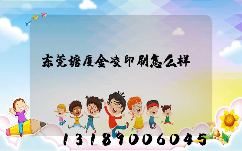 东莞塘厦金凌印刷怎么样