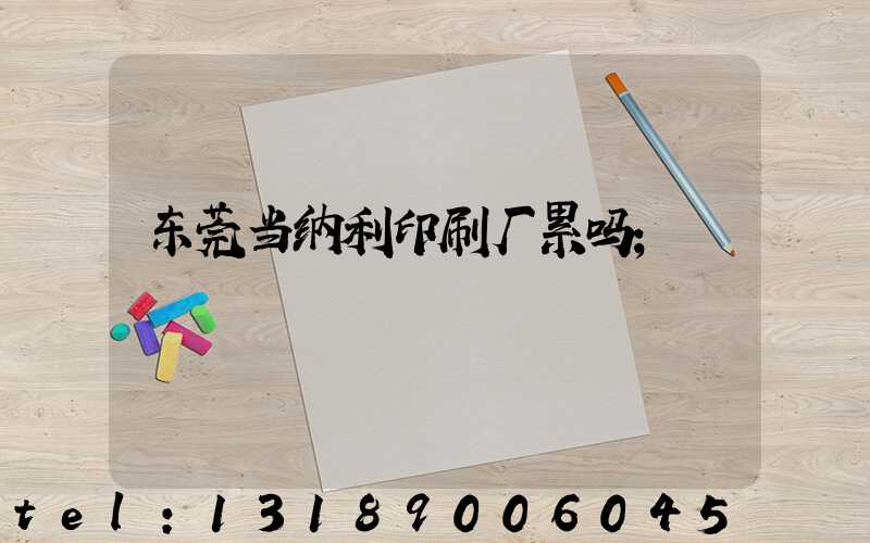 东莞当纳利印刷厂累吗