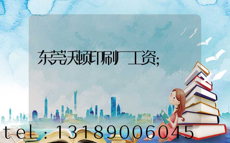 东莞沃顿印刷厂工资