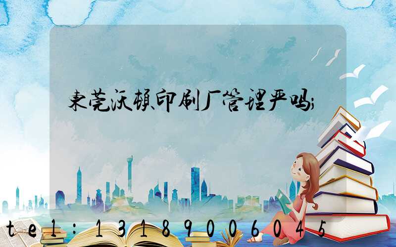 东莞沃顿印刷厂管理严吗