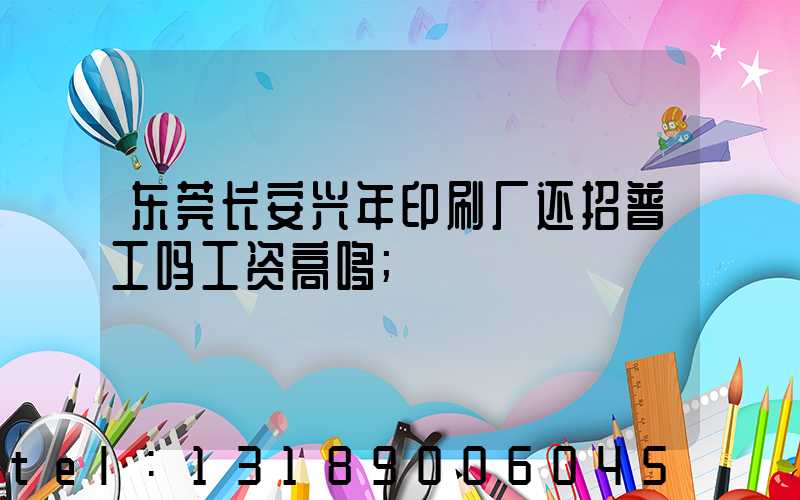 东莞长安兴年印刷厂还招普工吗工资高哆