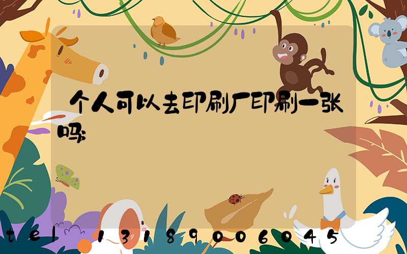 个人可以去印刷厂印刷一张吗