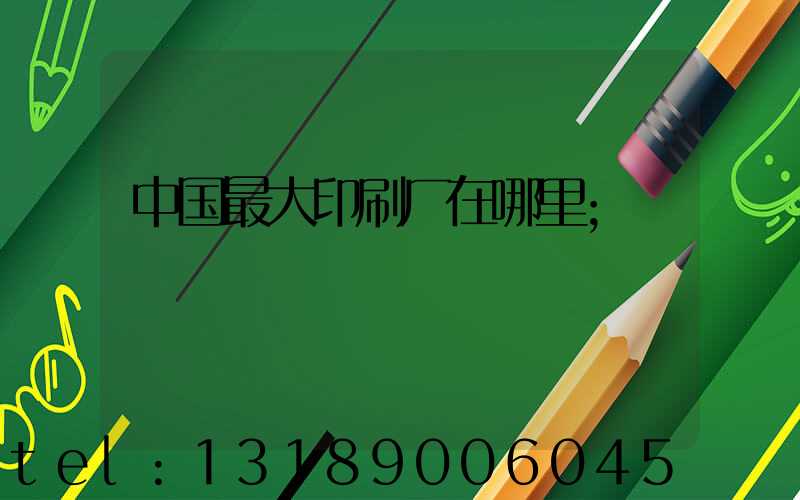 中国最大印刷厂在哪里