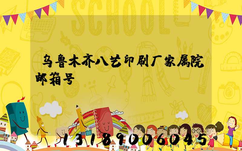 乌鲁木齐八艺印刷厂家属院邮箱号