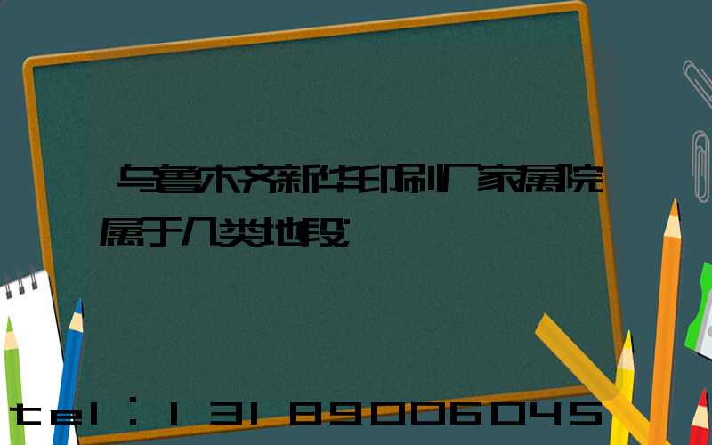 乌鲁木齐新华印刷厂家属院属于几类地段