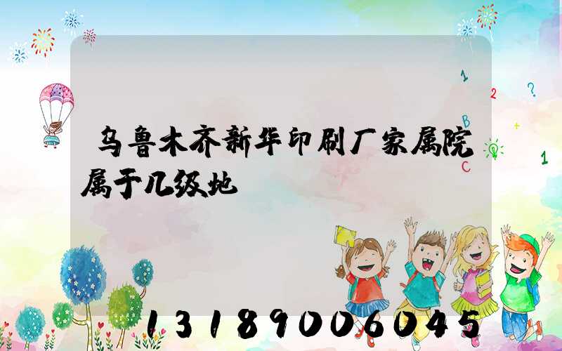 乌鲁木齐新华印刷厂家属院属于几级地段