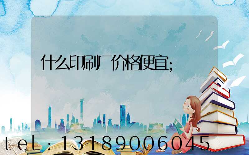 什么印刷厂价格便宜