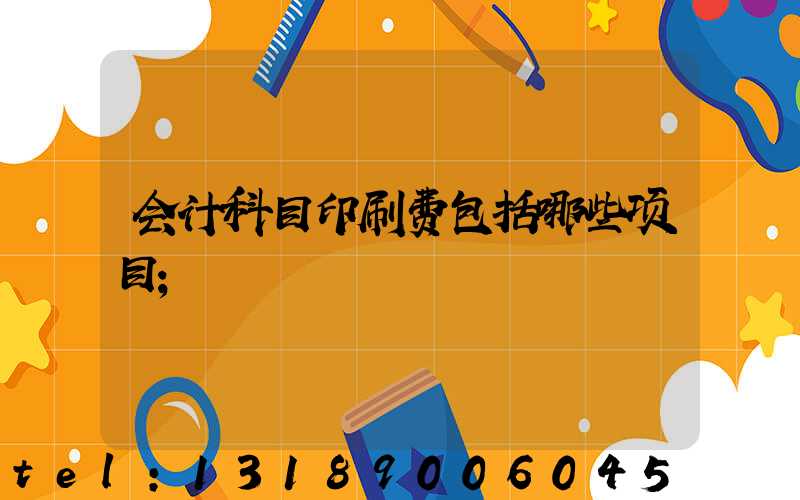 会计科目印刷费包括哪些项目