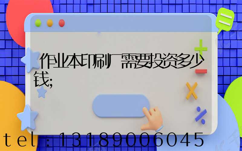 作业本印刷厂需要投资多少钱