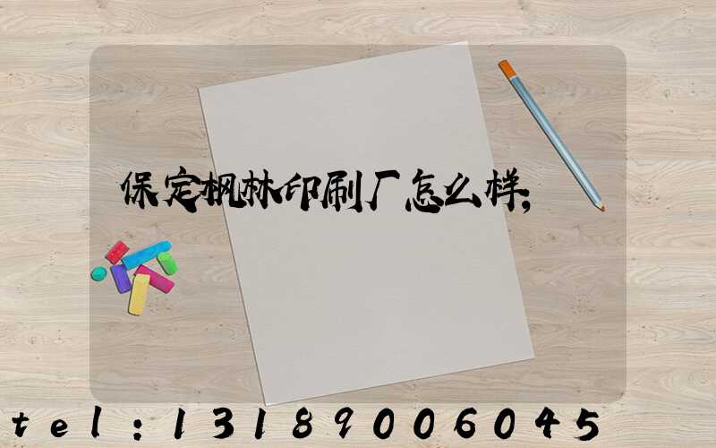保定枫林印刷厂怎么样