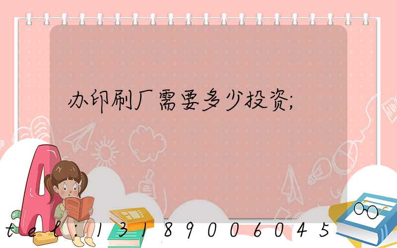 办印刷厂需要多少投资
