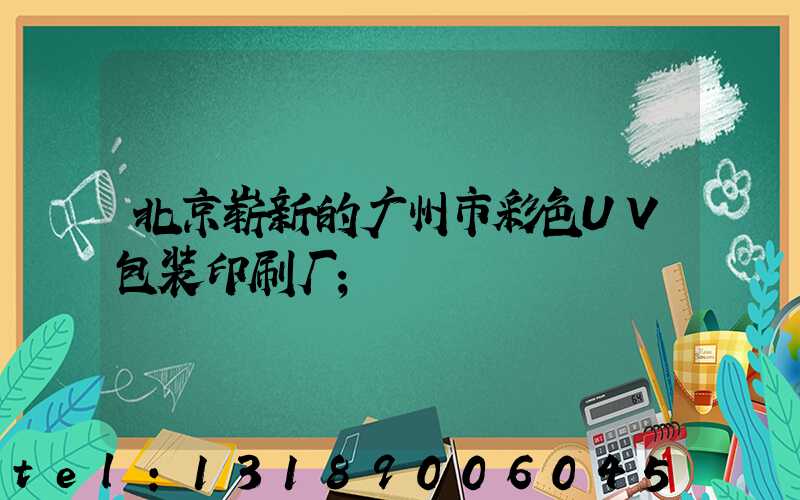 北京崭新的广州市彩色UV包装印刷厂