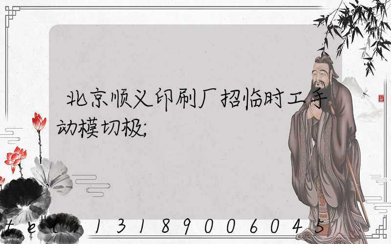 北京顺义印刷厂招临时工手动模切极