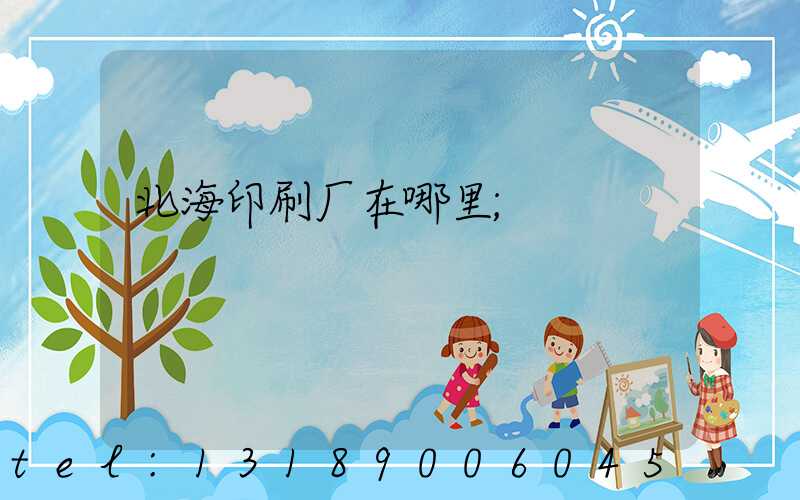北海印刷厂在哪里