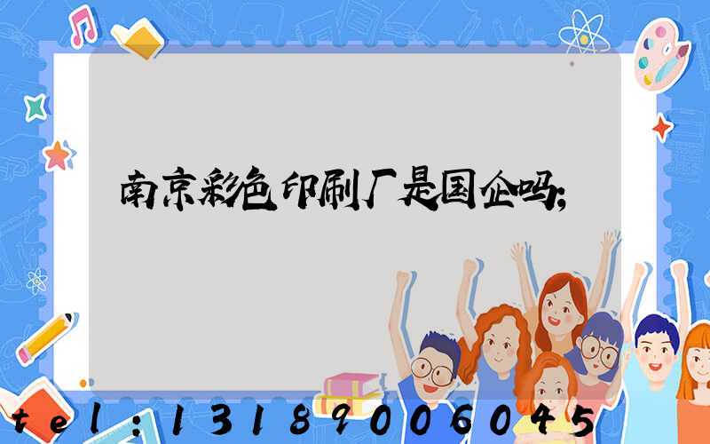 南京彩色印刷厂是国企吗