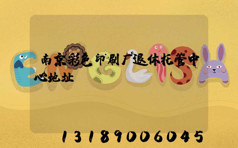 南京彩色印刷厂退休托管中心地址
