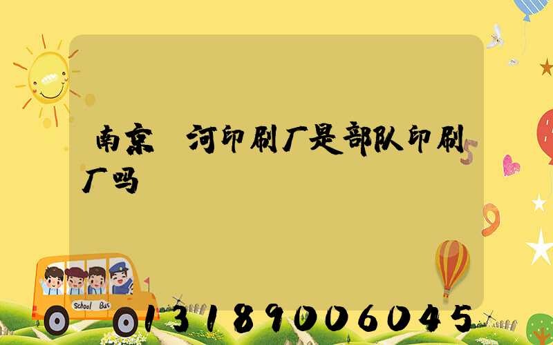 南京玉河印刷厂是部队印刷厂吗