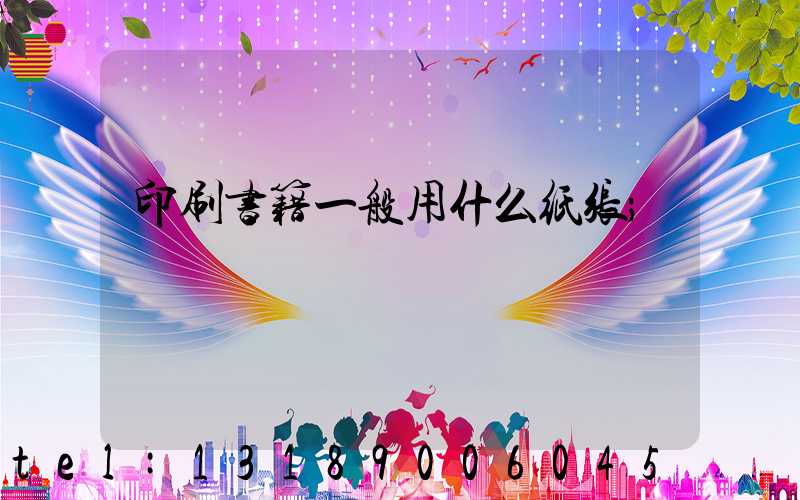 印刷书籍一般用什么纸张