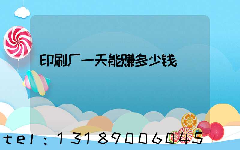 印刷厂一天能赚多少钱