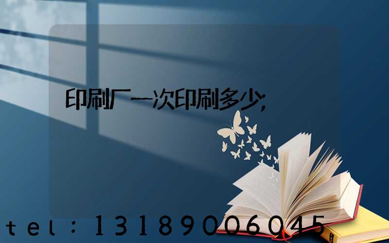 印刷厂一次印刷多少