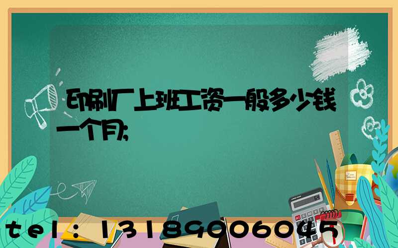 印刷厂上班工资一般多少钱一个月