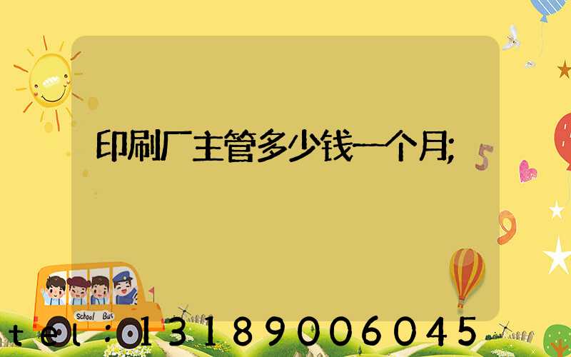 印刷厂主管多少钱一个月