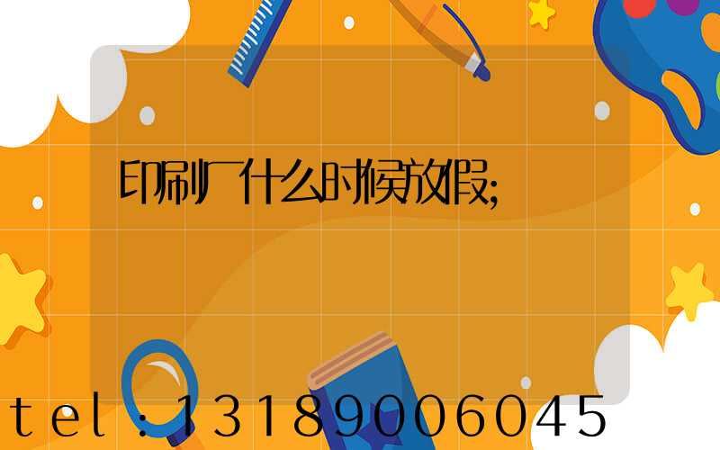 印刷厂什么时候放假