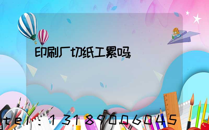 印刷厂切纸工累吗