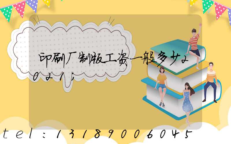 印刷厂制版工资一般多少2021