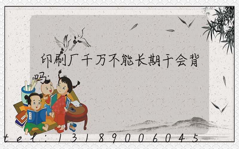 印刷厂千万不能长期干会背吗
