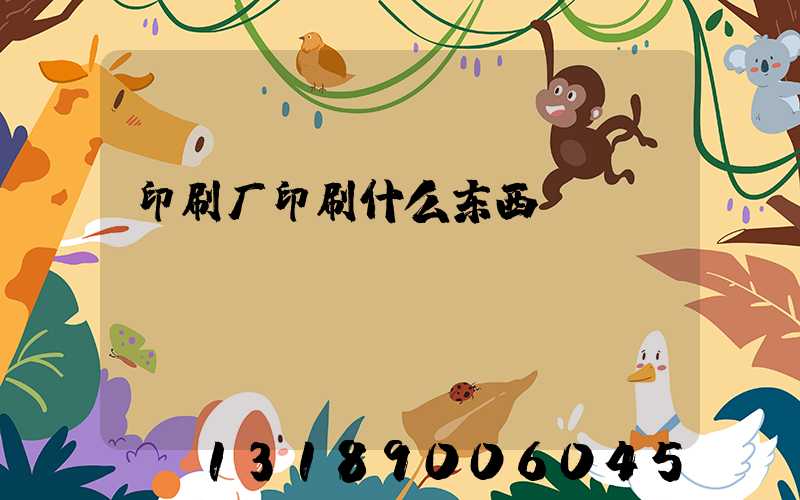 印刷厂印刷什么东西
