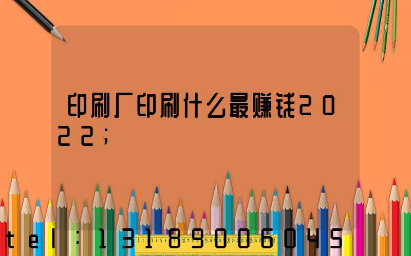 印刷厂印刷什么最赚钱2022