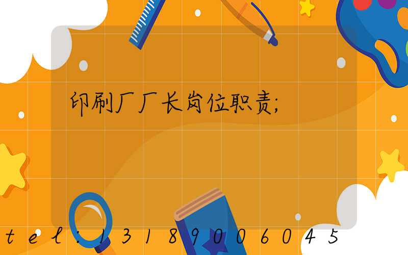 印刷厂厂长岗位职责