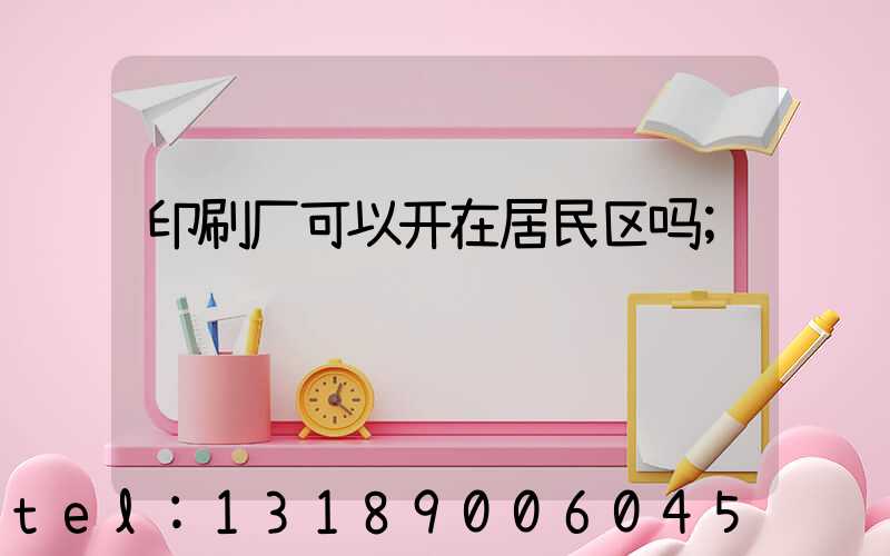印刷厂可以开在居民区吗