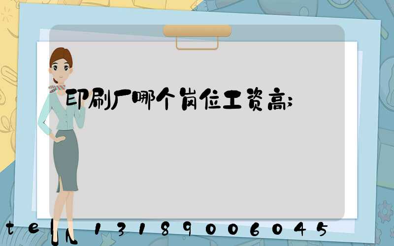 印刷厂哪个岗位工资高