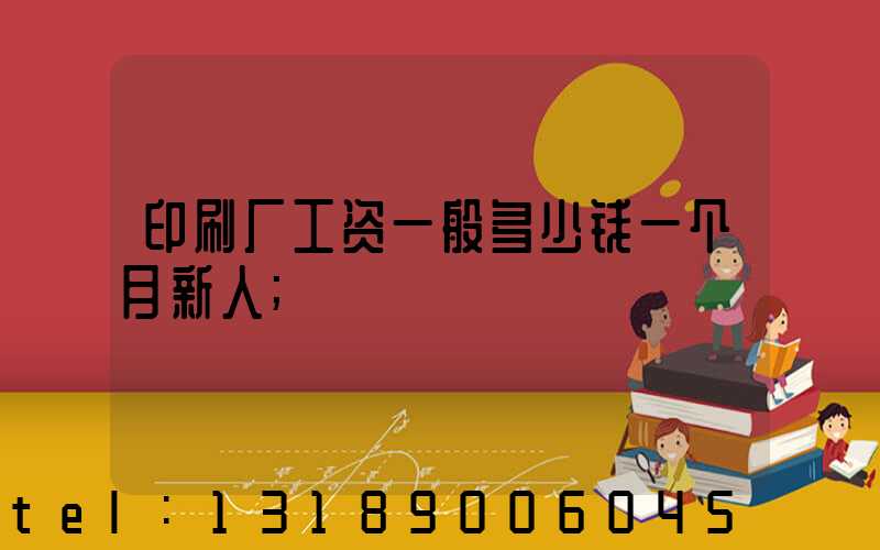 印刷厂工资一般多少钱一个月新人