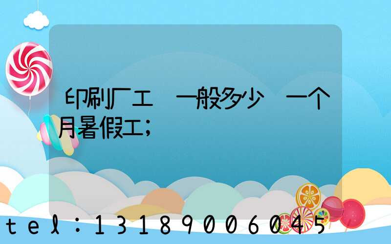 印刷厂工资一般多少钱一个月暑假工