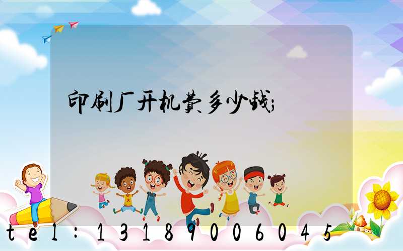 印刷厂开机费多少钱