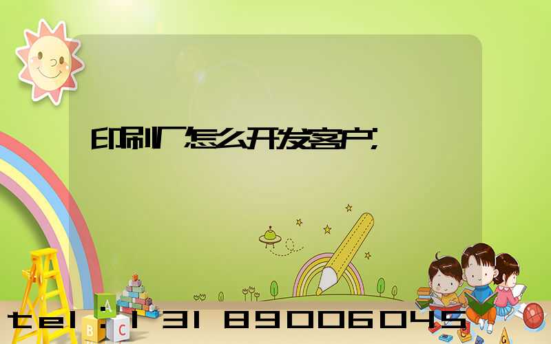 印刷厂怎么开发客户
