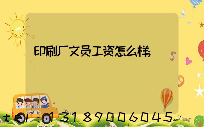 印刷厂文员工资怎么样